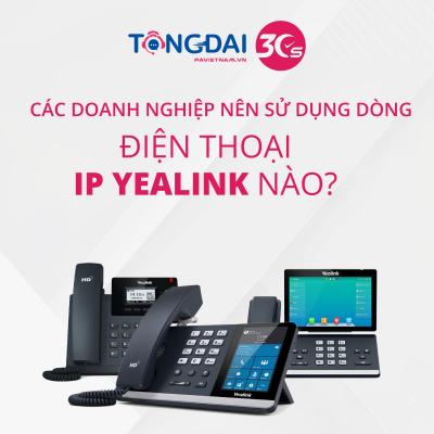 Các doanh nghiệp nên sử dụng dòng điện thoại IP Yealink nào?